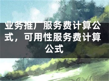 業(yè)務(wù)推廣服務(wù)費(fèi)計(jì)算公式，可用性服務(wù)費(fèi)計(jì)算公式