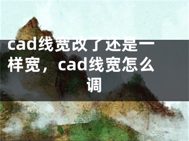 cad線寬改了還是一樣寬，cad線寬怎么調(diào)