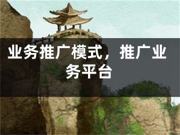 業(yè)務(wù)推廣模式，推廣業(yè)務(wù)平臺(tái)