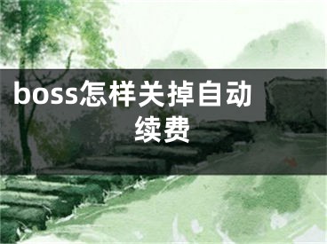 boss怎樣關(guān)掉自動續(xù)費(fèi)