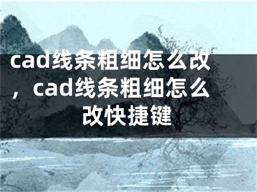 cad線條粗細怎么改，cad線條粗細怎么改快捷鍵