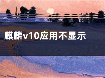 麒麟v10應(yīng)用不顯示