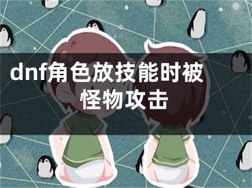 dnf角色放技能時被怪物攻擊