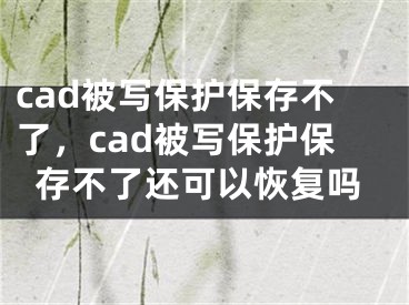 cad被寫(xiě)保護(hù)保存不了，cad被寫(xiě)保護(hù)保存不了還可以恢復(fù)嗎