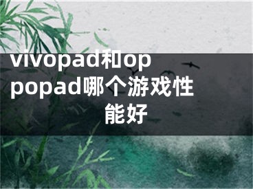 vivopad和oppopad哪個游戲性能好