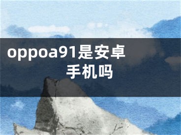 oppoa91是安卓手機(jī)嗎