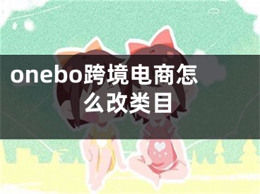 onebo跨境電商怎么改類目