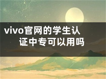 vivo官網(wǎng)的學生認證中專可以用嗎