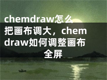 chemdraw怎么把畫布調(diào)大，chemdraw如何調(diào)整畫布全屏