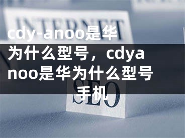 cdy-anoo是華為什么型號(hào)，cdyanoo是華為什么型號(hào)手機(jī)