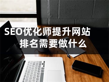 SEO優(yōu)化師提升網(wǎng)站排名需要做什么