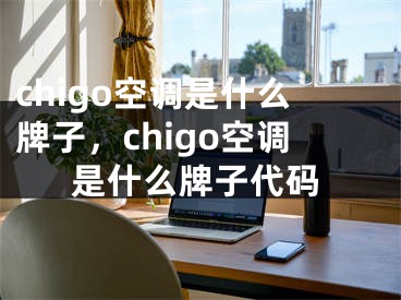 chigo空調(diào)是什么牌子，chigo空調(diào)是什么牌子代碼