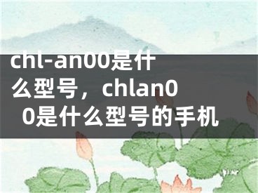 chl-an00是什么型號，chlan00是什么型號的手機