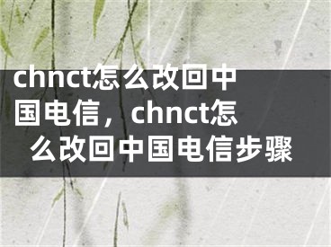 chnct怎么改回中國(guó)電信，chnct怎么改回中國(guó)電信步驟