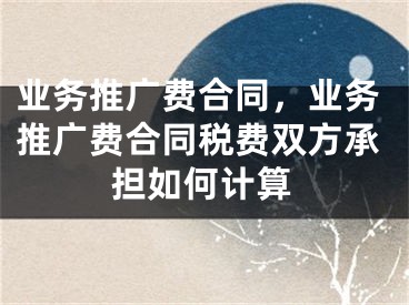 業(yè)務(wù)推廣費合同，業(yè)務(wù)推廣費合同稅費雙方承擔(dān)如何計算