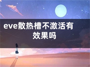 eve散熱槽不激活有效果嗎