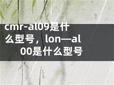 cmr-al09是什么型號，lon—al00是什么型號