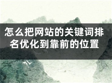 怎么把網(wǎng)站的關(guān)鍵詞排名優(yōu)化到靠前的位置