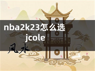 nba2k23怎么選jcole