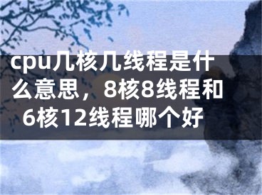 cpu幾核幾線程是什么意思，8核8線程和6核12線程哪個好