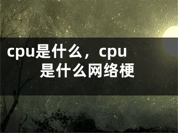 cpu是什么，cpu是什么網(wǎng)絡(luò)梗