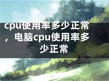 cpu使用率多少正常，電腦cpu使用率多少正常