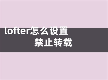 lofter怎么設(shè)置禁止轉(zhuǎn)載