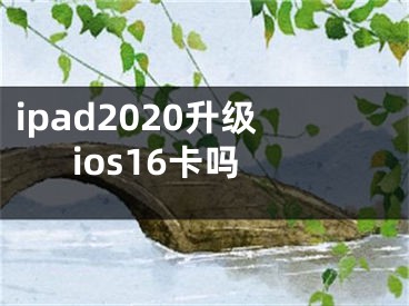 ipad2020升級ios16卡嗎