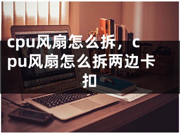 cpu風(fēng)扇怎么拆，cpu風(fēng)扇怎么拆兩邊卡扣