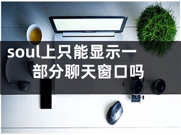 soul上只能顯示一部分聊天窗口嗎