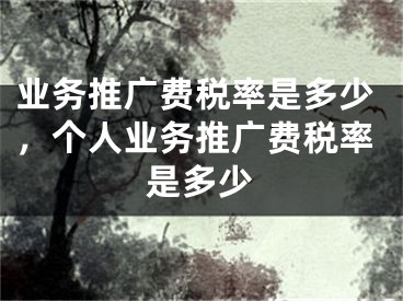 業(yè)務(wù)推廣費(fèi)稅率是多少，個(gè)人業(yè)務(wù)推廣費(fèi)稅率是多少