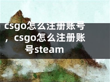 csgo怎么注冊賬號，csgo怎么注冊賬號steam