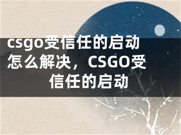 csgo受信任的啟動怎么解決，CSGO受信任的啟動