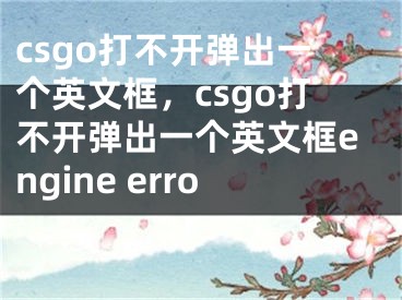 csgo打不開彈出一個英文框，csgo打不開彈出一個英文框engine error