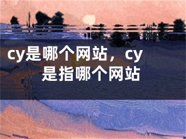 cy是哪個網(wǎng)站，cy是指哪個網(wǎng)站