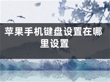 蘋果手機鍵盤設(shè)置在哪里設(shè)置