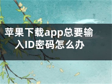 蘋(píng)果下載app總要輸入ID密碼怎么辦