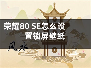 榮耀80 SE怎么設置鎖屏壁紙