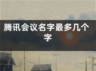 騰訊會(huì)議名字最多幾個(gè)字