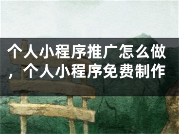 個人小程序推廣怎么做，個人小程序免費(fèi)制作