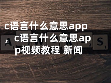 c語言什么意思app，c語言什么意思app視頻教程 新聞