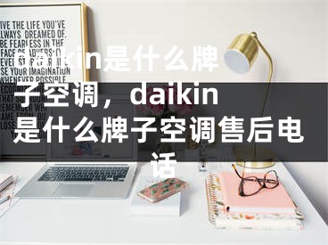 daikin是什么牌子空調(diào)，daikin是什么牌子空調(diào)售后電話