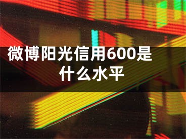 微博陽光信用600是什么水平