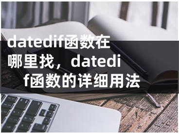 datedif函數(shù)在哪里找，datedif函數(shù)的詳細(xì)用法