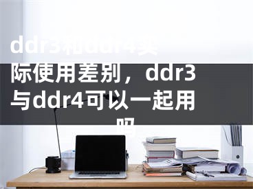 ddr3和ddr4實際使用差別，ddr3與ddr4可以一起用嗎