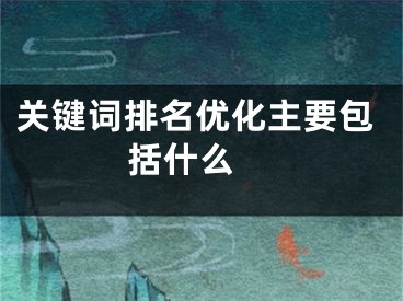 關(guān)鍵詞排名優(yōu)化主要包括什么 