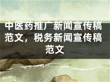 中醫(yī)藥推廣新聞宣傳稿范文，稅務(wù)新聞宣傳稿范文