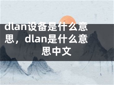 dlan設(shè)備是什么意思，dlan是什么意思中文