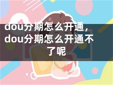 dou分期怎么開通，dou分期怎么開通不了呢