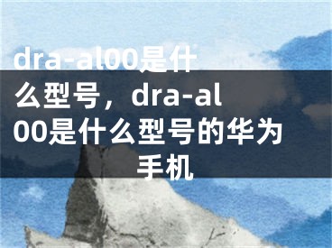 dra-al00是什么型號(hào)，dra-al00是什么型號(hào)的華為手機(jī)